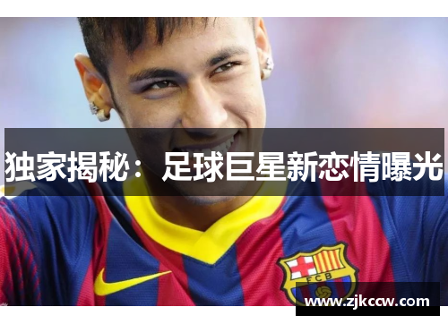 独家揭秘：足球巨星新恋情曝光