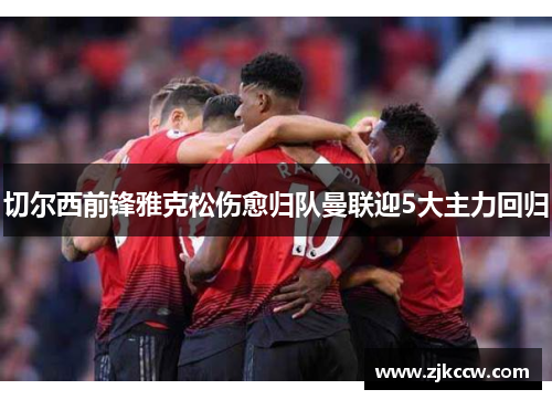 切尔西前锋雅克松伤愈归队曼联迎5大主力回归