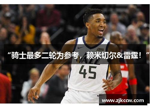 “骑士最多二轮为参考，赖米切尔&雷霆！”